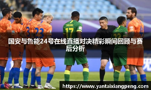 国安与鲁能24号在线直播对决精彩瞬间回顾与赛后分析