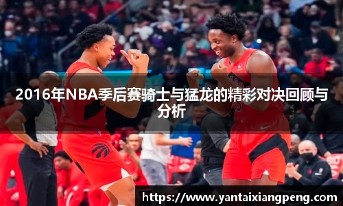 2016年NBA季后赛骑士与猛龙的精彩对决回顾与分析