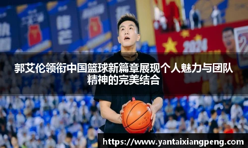 郭艾伦领衔中国篮球新篇章展现个人魅力与团队精神的完美结合