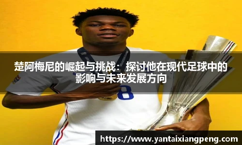 楚阿梅尼的崛起与挑战：探讨他在现代足球中的影响与未来发展方向