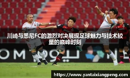 川崎与悉尼FC的激烈对决展现足球魅力与技术较量的巅峰时刻