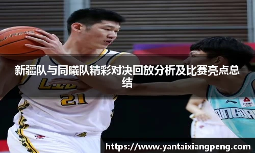 新疆队与同曦队精彩对决回放分析及比赛亮点总结